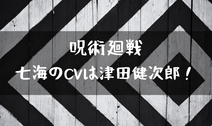 呪術廻戦ナナミンの声優は津田健次郎 七海のイメージと違うと話題 漫画考察太郎