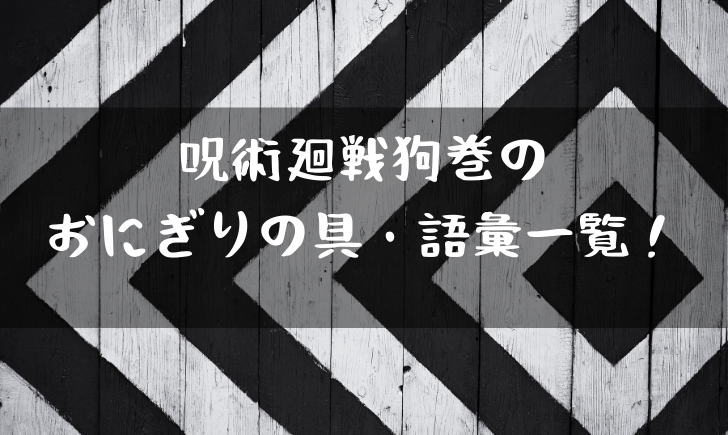 呪術廻戦狗巻が使うおにぎりの具の意味とは 語彙をまとめてみた 漫画考察太郎